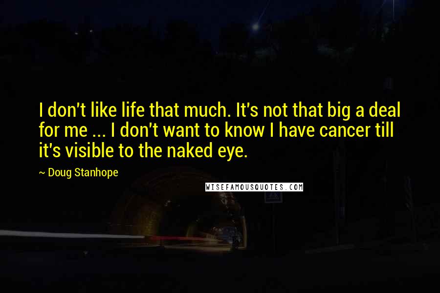 Doug Stanhope quotes: I don't like life that much. It's not that big a deal for me ... I don't want to know I have cancer till it's visible to the naked eye.