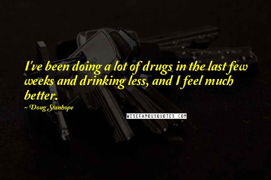 Doug Stanhope quotes: I've been doing a lot of drugs in the last few weeks and drinking less, and I feel much better.