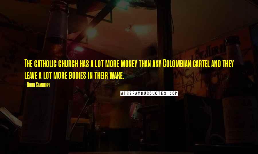 Doug Stanhope quotes: The catholic church has a lot more money than any Colombian cartel and they leave a lot more bodies in their wake.
