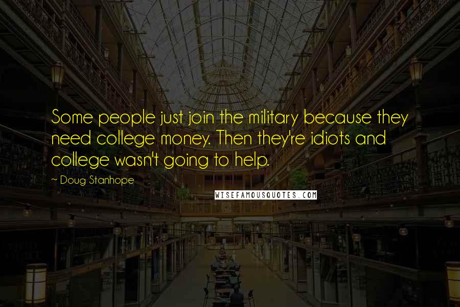 Doug Stanhope quotes: Some people just join the military because they need college money. Then they're idiots and college wasn't going to help. Doug Stanhope quotes: Some people just join the military because they need college money. Then they're idiots and college wasn't going to help.