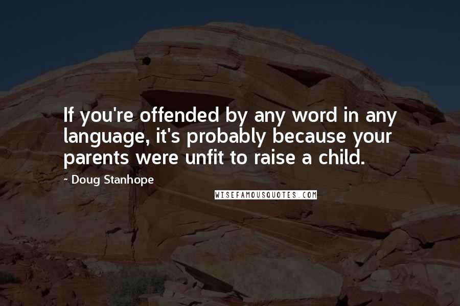 Doug Stanhope quotes: If you're offended by any word in any language, it's probably because your parents were unfit to raise a child. Doug Stanhope quotes: If you're offended by any word in any language, it's probably because your parents were unfit to raise a child.