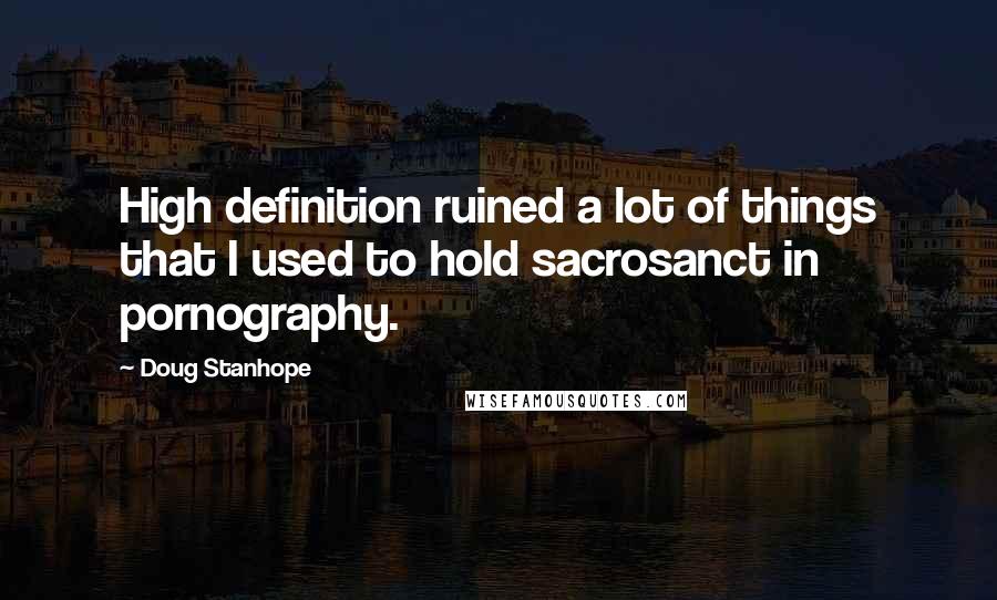 Doug Stanhope quotes: High definition ruined a lot of things that I used to hold sacrosanct in pornography.