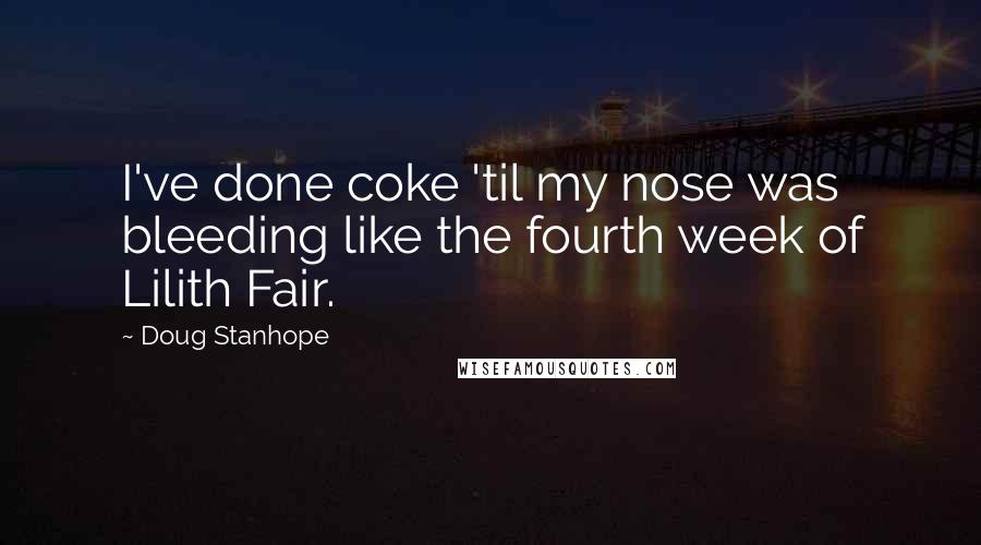 Doug Stanhope quotes: I've done coke 'til my nose was bleeding like the fourth week of Lilith Fair.