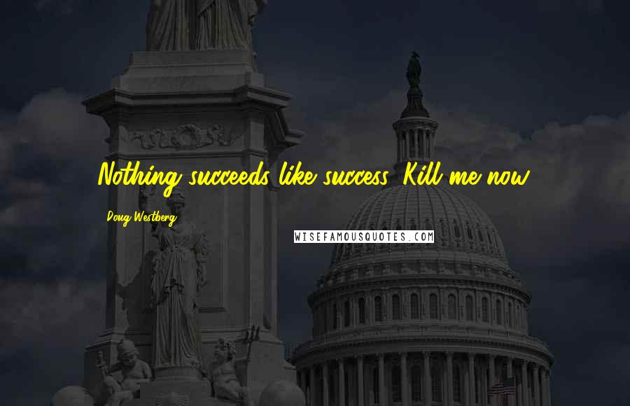 Doug Westberg quotes: Nothing succeeds like success. Kill me now.