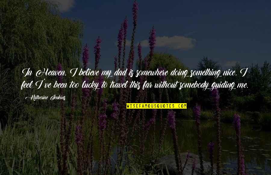 Dougal Mackenzie Quotes By Katherine Jenkins: In Heaven, I believe my dad is somewhere Dougal Mackenzie Quotes By Katherine Jenkins: In Heaven, I believe my dad is somewhere