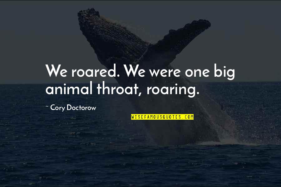 Dougan Creek Quotes By Cory Doctorow: We roared. We were one big animal throat, Dougan Creek Quotes By Cory Doctorow: We roared. We were one big animal throat,