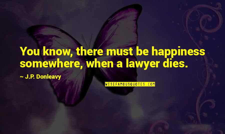 Dougatz Quotes By J.P. Donleavy: You know, there must be happiness somewhere, when