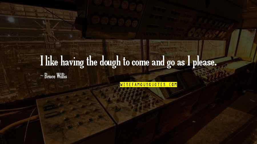 Dough Quotes By Bruce Willis: I like having the dough to come and Dough Quotes By Bruce Willis: I like having the dough to come and
