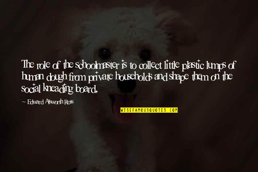 Dough Quotes By Edward Alsworth Ross: The role of the schoolmaster is to collect Dough Quotes By Edward Alsworth Ross: The role of the schoolmaster is to collect