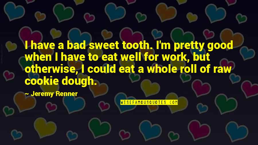 Dough Quotes By Jeremy Renner: I have a bad sweet tooth. I'm pretty Dough Quotes By Jeremy Renner: I have a bad sweet tooth. I'm pretty