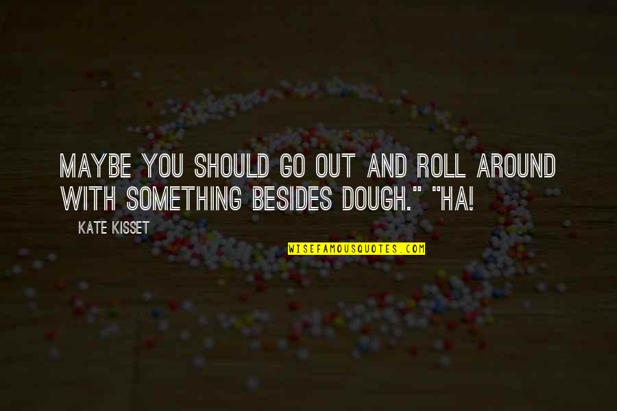 Dough Quotes By Kate Kisset: Maybe you should go out and roll around