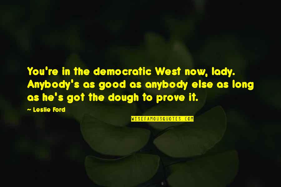 Dough Quotes By Leslie Ford: You're in the democratic West now, lady. Anybody's Dough Quotes By Leslie Ford: You're in the democratic West now, lady. Anybody's