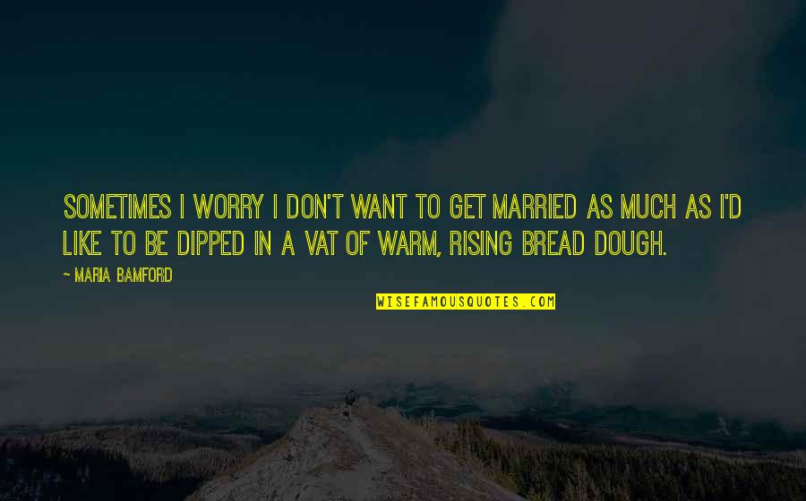 Dough Quotes By Maria Bamford: Sometimes I worry I don't want to get Dough Quotes By Maria Bamford: Sometimes I worry I don't want to get