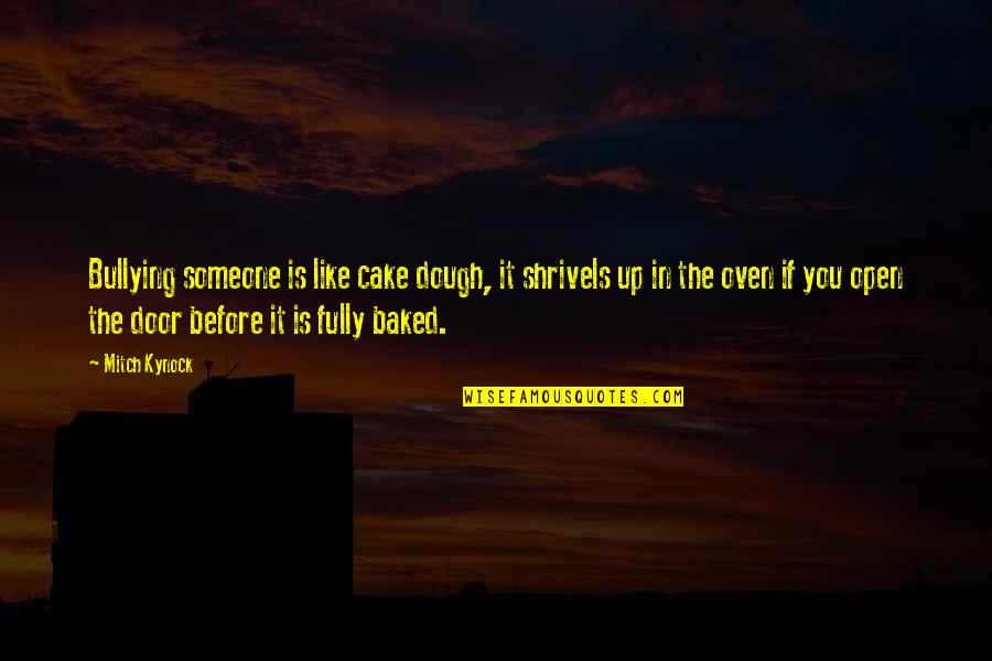 Dough Quotes By Mitch Kynock: Bullying someone is like cake dough, it shrivels Dough Quotes By Mitch Kynock: Bullying someone is like cake dough, it shrivels