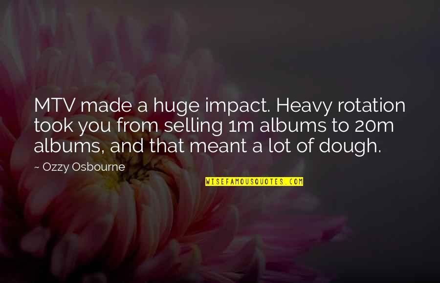 Dough Quotes By Ozzy Osbourne: MTV made a huge impact. Heavy rotation took Dough Quotes By Ozzy Osbourne: MTV made a huge impact. Heavy rotation took