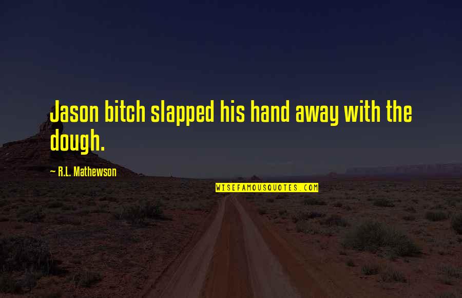 Dough Quotes By R.L. Mathewson: Jason bitch slapped his hand away with the Dough Quotes By R.L. Mathewson: Jason bitch slapped his hand away with the