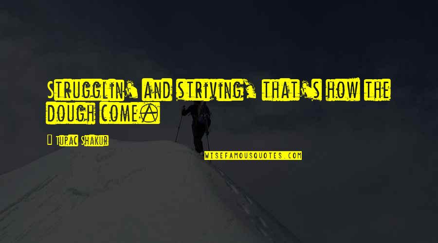 Dough Quotes By Tupac Shakur: Strugglin' and striving, that's how the dough come. Dough Quotes By Tupac Shakur: Strugglin' and striving, that's how the dough come.