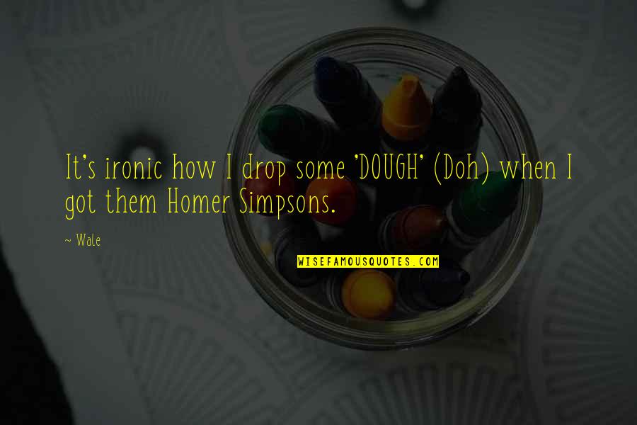 Dough Quotes By Wale: It's ironic how I drop some 'DOUGH' (Doh)