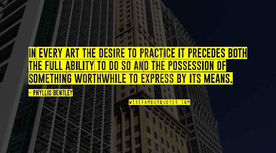 Doughface Quotes By Phyllis Bentley: In every art the desire to practice it
