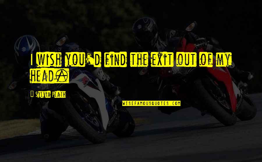 Doughfoot Quotes By Sylvia Plath: I wish you'd find the exit out of Doughfoot Quotes By Sylvia Plath: I wish you'd find the exit out of