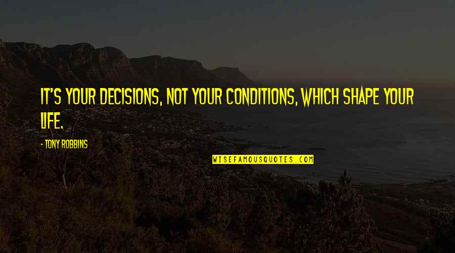 Doughnut Love Quotes By Tony Robbins: It's your decisions, not your conditions, which shape