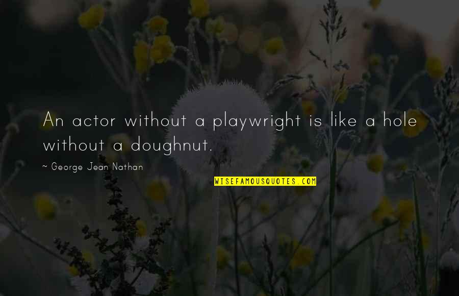 Doughnut Quotes By George Jean Nathan: An actor without a playwright is like a