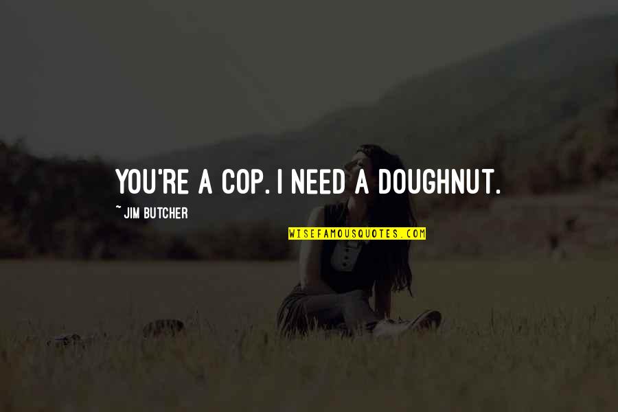Doughnut Quotes By Jim Butcher: You're a cop. I need a doughnut.