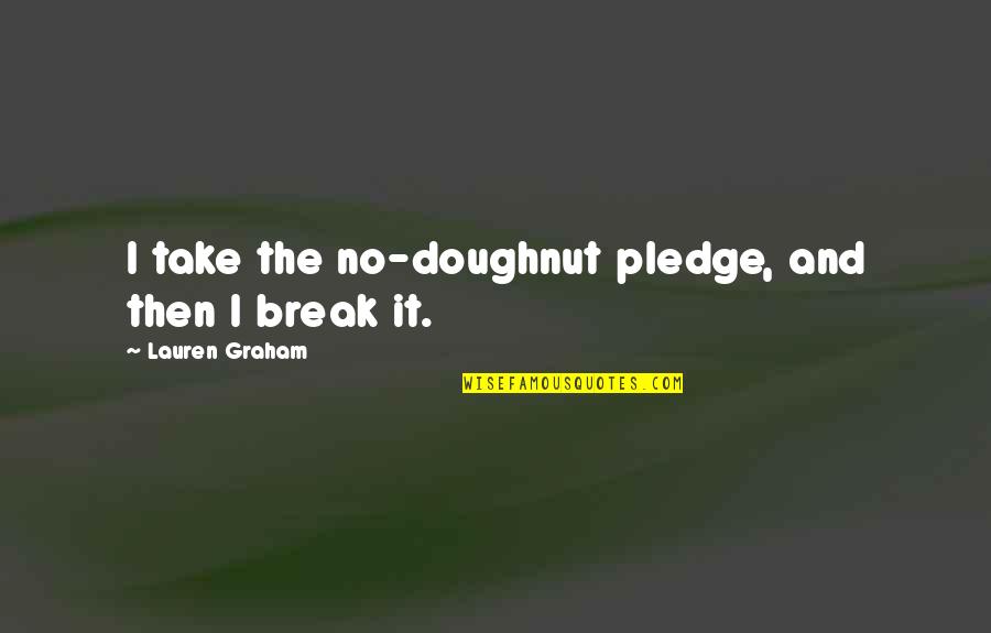 Doughnut Quotes By Lauren Graham: I take the no-doughnut pledge, and then I