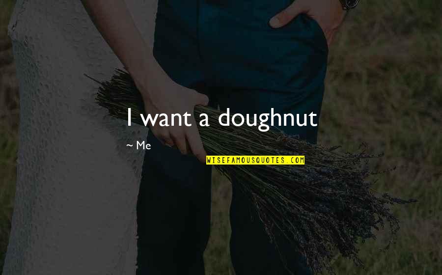 Doughnut Quotes By Me: I want a doughnut