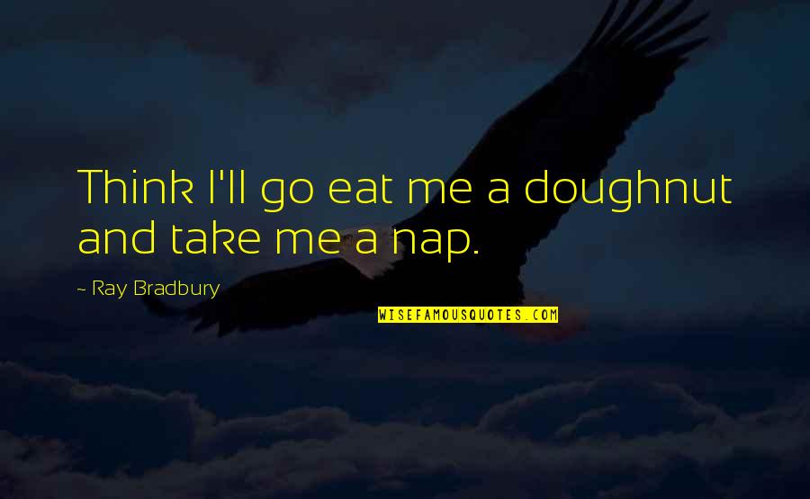 Doughnut Quotes By Ray Bradbury: Think I'll go eat me a doughnut and