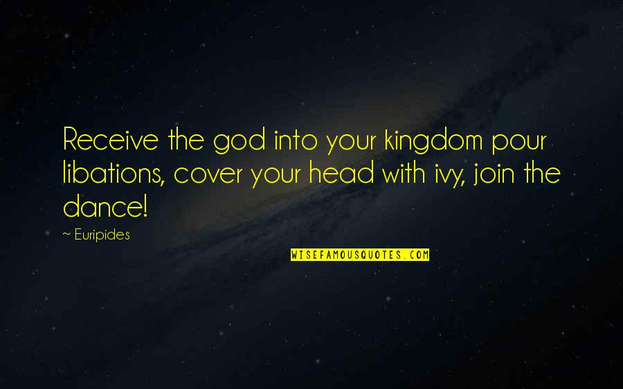 Doughs Quotes By Euripides: Receive the god into your kingdom pour libations, Doughs Quotes By Euripides: Receive the god into your kingdom pour libations,