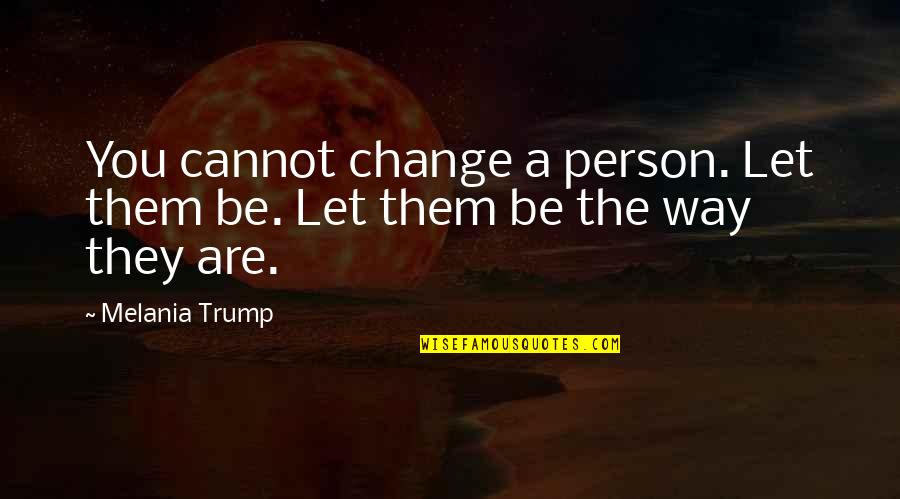 Doughs Quotes By Melania Trump: You cannot change a person. Let them be.