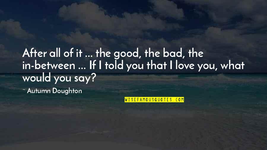 Doughton Quotes By Autumn Doughton: After all of it ... the good, the