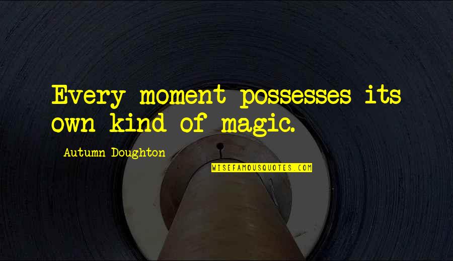 Doughton Quotes By Autumn Doughton: Every moment possesses its own kind of magic.