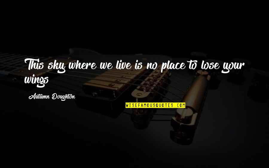 Doughton Quotes By Autumn Doughton: This sky where we live is no place Doughton Quotes By Autumn Doughton: This sky where we live is no place