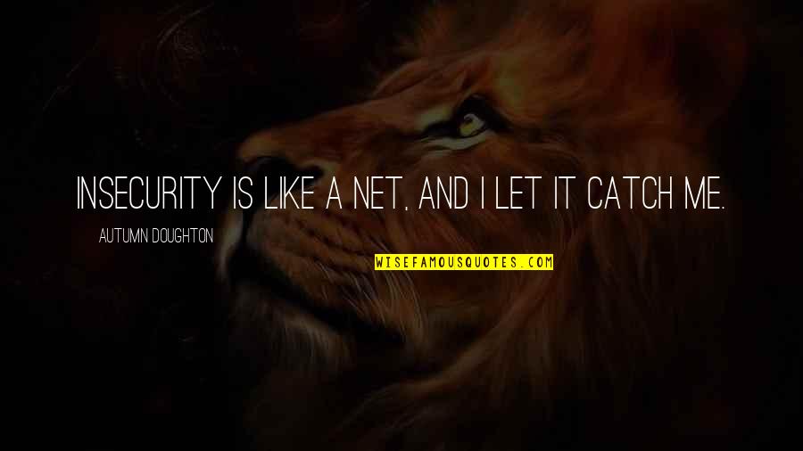 Doughton Quotes By Autumn Doughton: Insecurity is like a net, and I let Doughton Quotes By Autumn Doughton: Insecurity is like a net, and I let