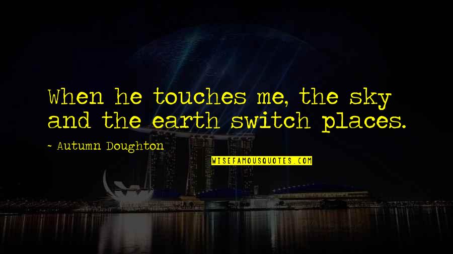 Doughton Quotes By Autumn Doughton: When he touches me, the sky and the Doughton Quotes By Autumn Doughton: When he touches me, the sky and the