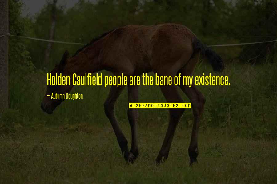 Doughton Quotes By Autumn Doughton: Holden Caulfield people are the bane of my Doughton Quotes By Autumn Doughton: Holden Caulfield people are the bane of my