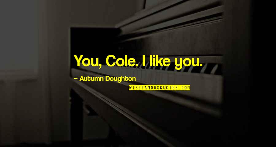 Doughton Quotes By Autumn Doughton: You, Cole. I like you.