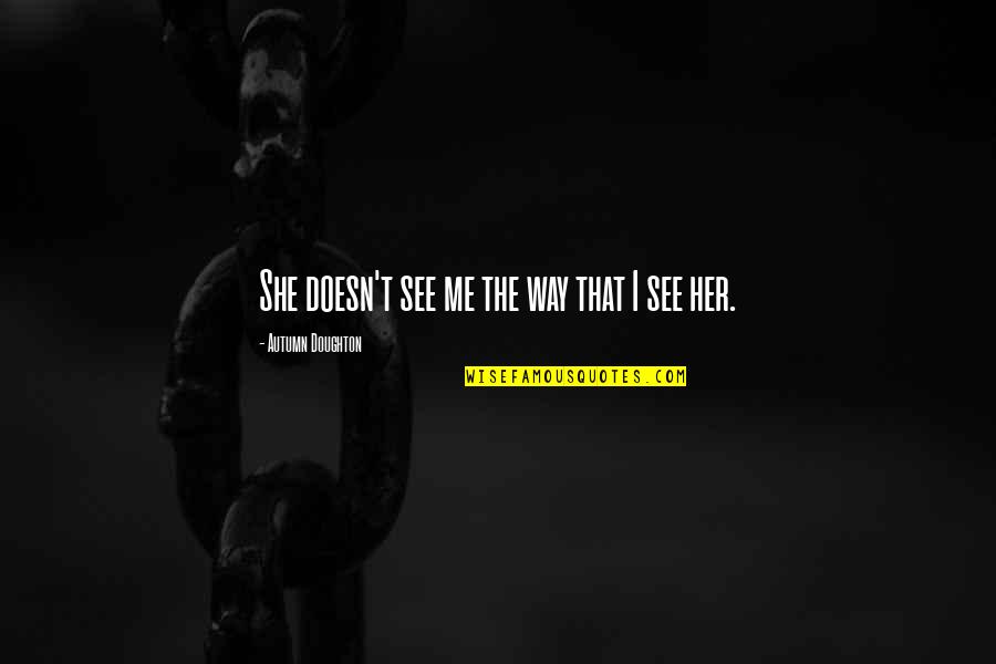 Doughton Quotes By Autumn Doughton: She doesn't see me the way that I Doughton Quotes By Autumn Doughton: She doesn't see me the way that I