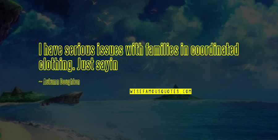 Doughton Quotes By Autumn Doughton: I have serious issues with families in coordinated Doughton Quotes By Autumn Doughton: I have serious issues with families in coordinated