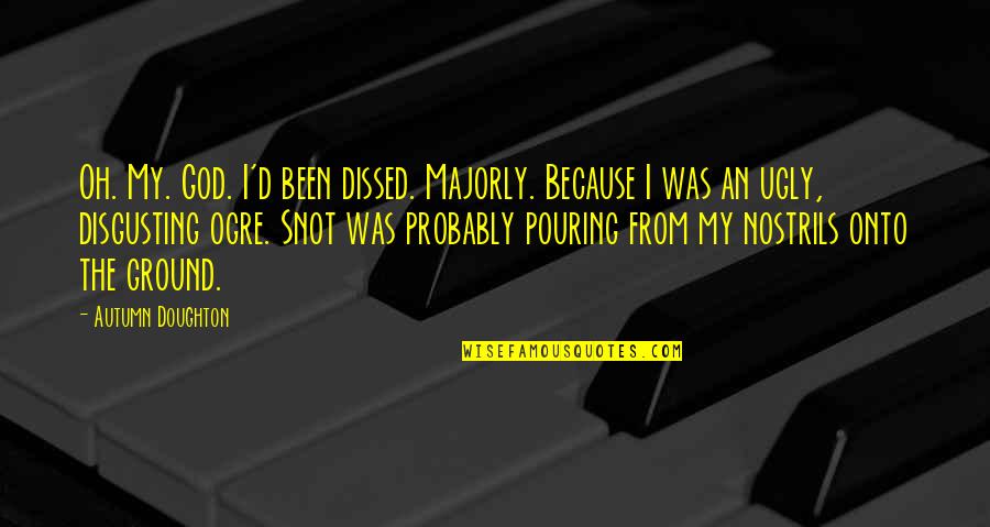 Doughton Quotes By Autumn Doughton: Oh. My. God. I'd been dissed. Majorly. Because