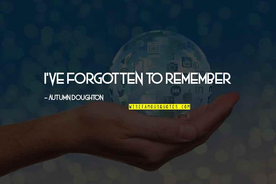 Doughton Quotes By Autumn Doughton: I've forgotten to remember