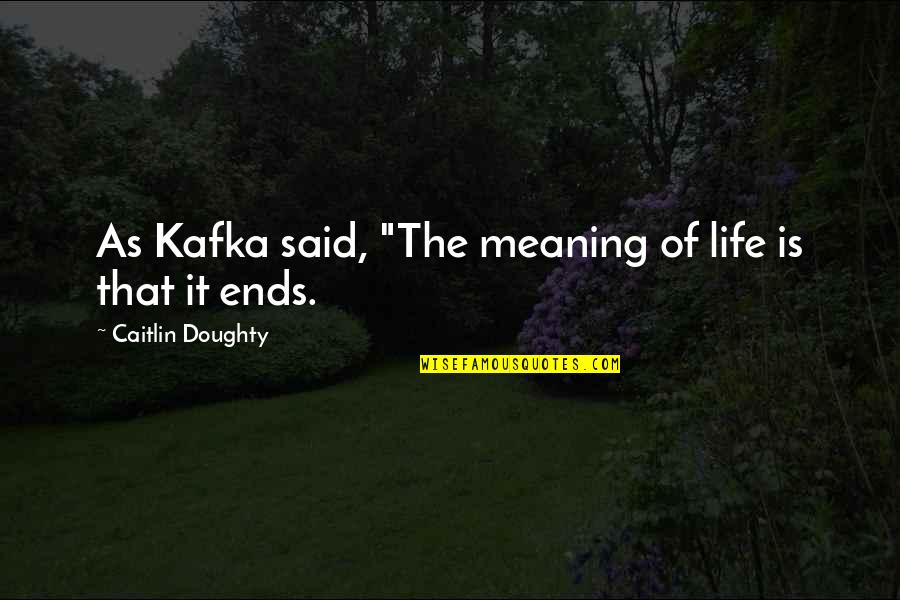 Doughty Quotes By Caitlin Doughty: As Kafka said, "The meaning of life is Doughty Quotes By Caitlin Doughty: As Kafka said, "The meaning of life is