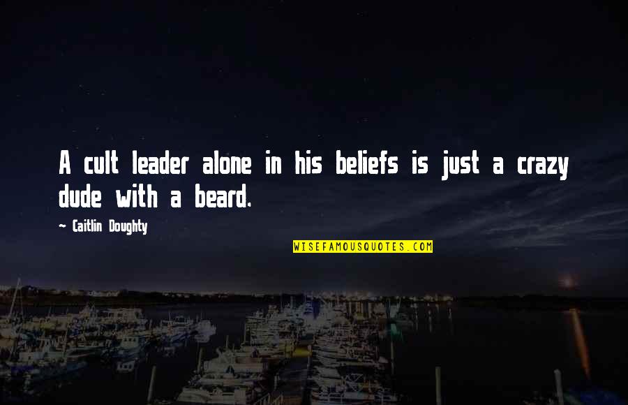 Doughty Quotes By Caitlin Doughty: A cult leader alone in his beliefs is Doughty Quotes By Caitlin Doughty: A cult leader alone in his beliefs is