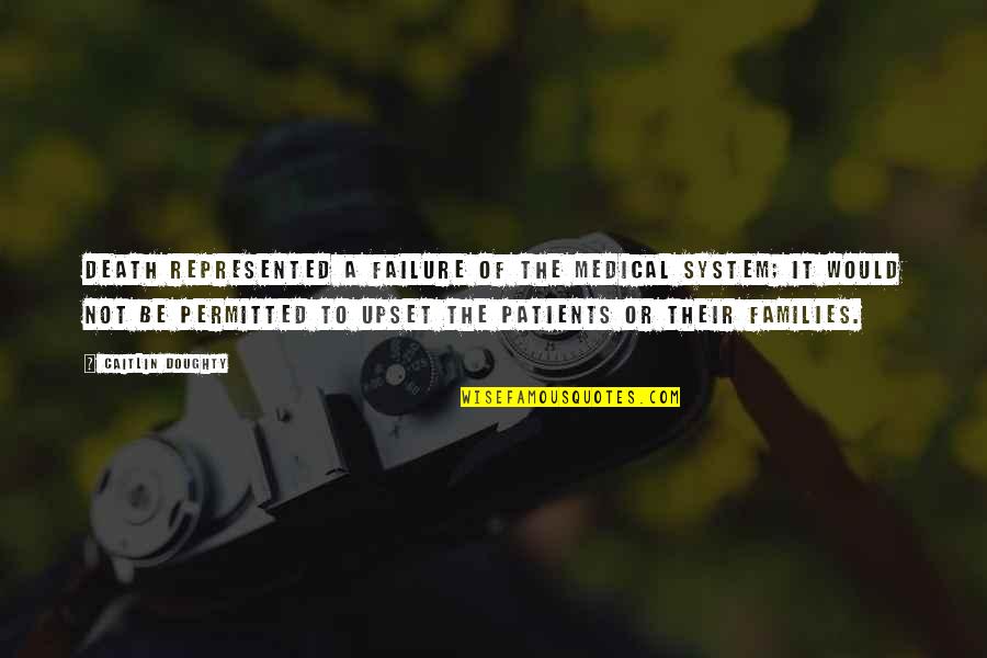Doughty Quotes By Caitlin Doughty: Death represented a failure of the medical system; Doughty Quotes By Caitlin Doughty: Death represented a failure of the medical system;
