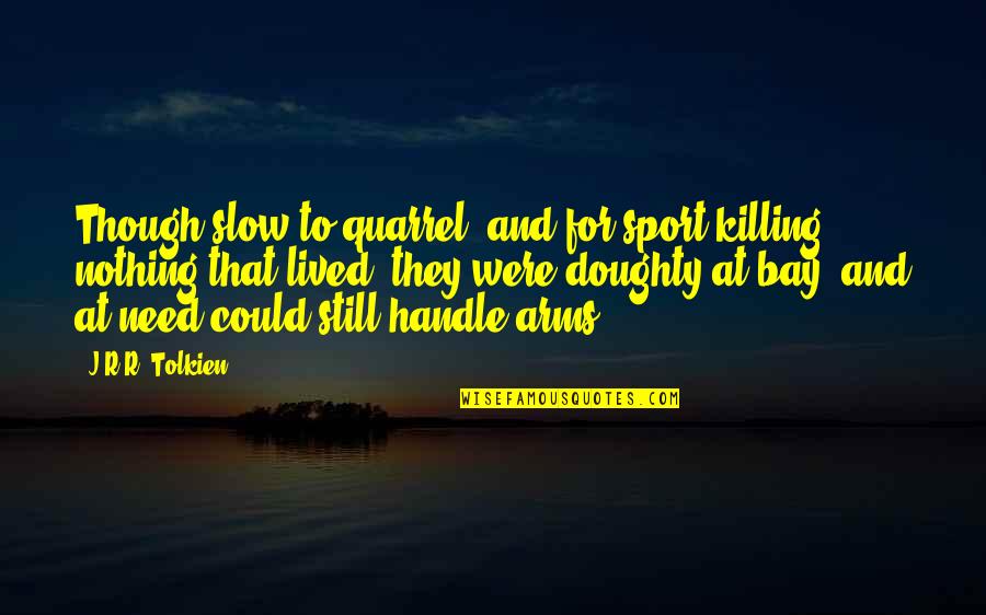 Doughty Quotes By J.R.R. Tolkien: Though slow to quarrel, and for sport killing Doughty Quotes By J.R.R. Tolkien: Though slow to quarrel, and for sport killing