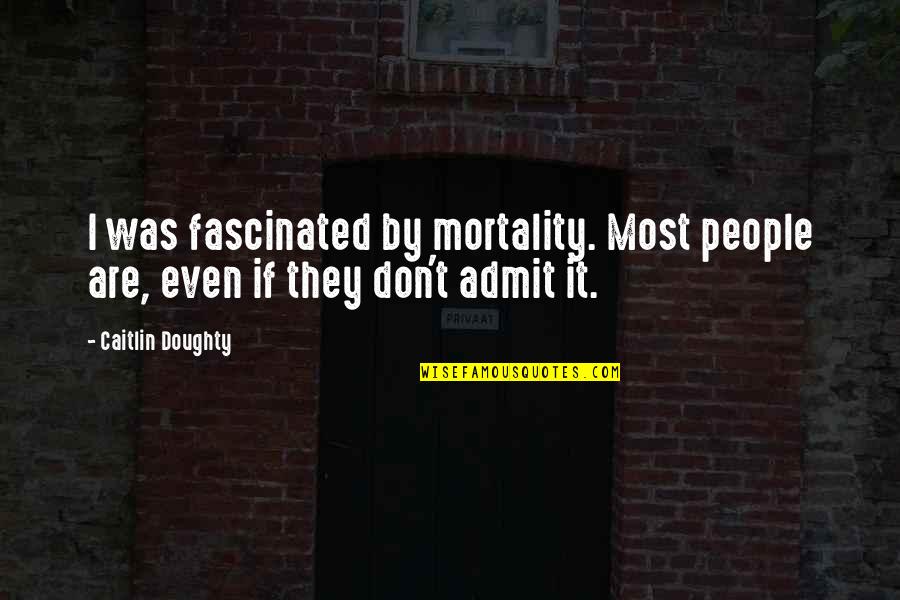 Doughty's Quotes By Caitlin Doughty: I was fascinated by mortality. Most people are,