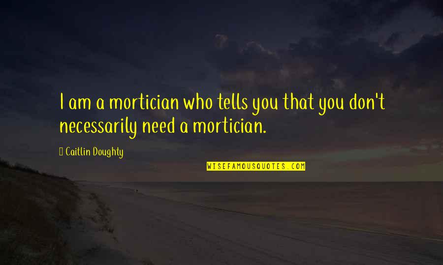 Doughty's Quotes By Caitlin Doughty: I am a mortician who tells you that