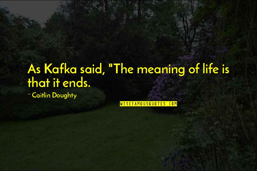 Doughty's Quotes By Caitlin Doughty: As Kafka said, "The meaning of life is